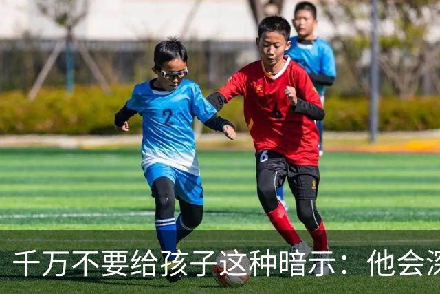 千万不要给孩子这种暗示：他会深信不疑的，并用一生时间去验证